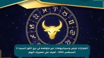 انفجارات فرص وسيناريوهات غير متوقعة في برج الثور السبت 2 أغسطس 2025 – تعرف على مصيرك اليوم